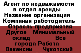 Агент по недвижимости в отдел аренды › Название организации ­ Компания-работодатель › Отрасль предприятия ­ Другое › Минимальный оклад ­ 30 000 - Все города Работа » Вакансии   . Чукотский АО